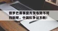 德罗巴赛事官方发布势不可挡新规，中国队争议不断！的简单介绍